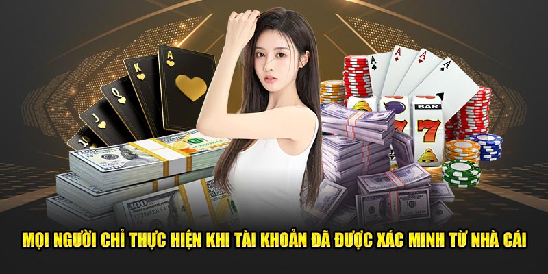 Mọi người chỉ thực hiện khi tài khoản đã được xác minh từ nhà cái